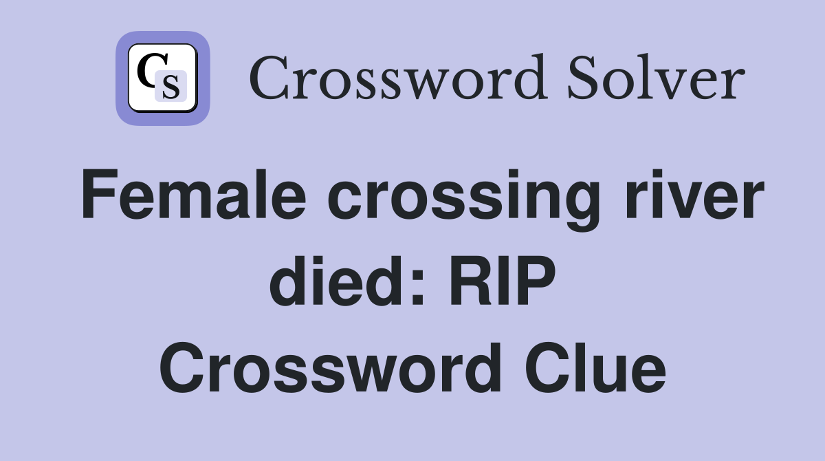 Female crossing river died: RIP Crossword Clue