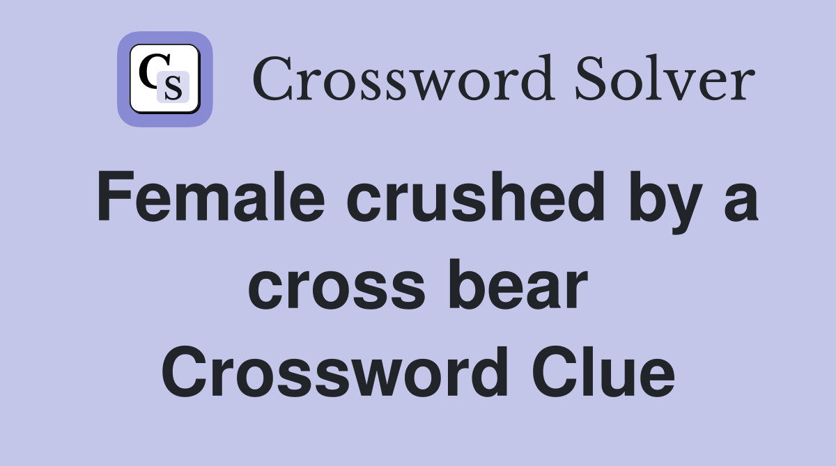 Female crushed by a cross bear Crossword Clue