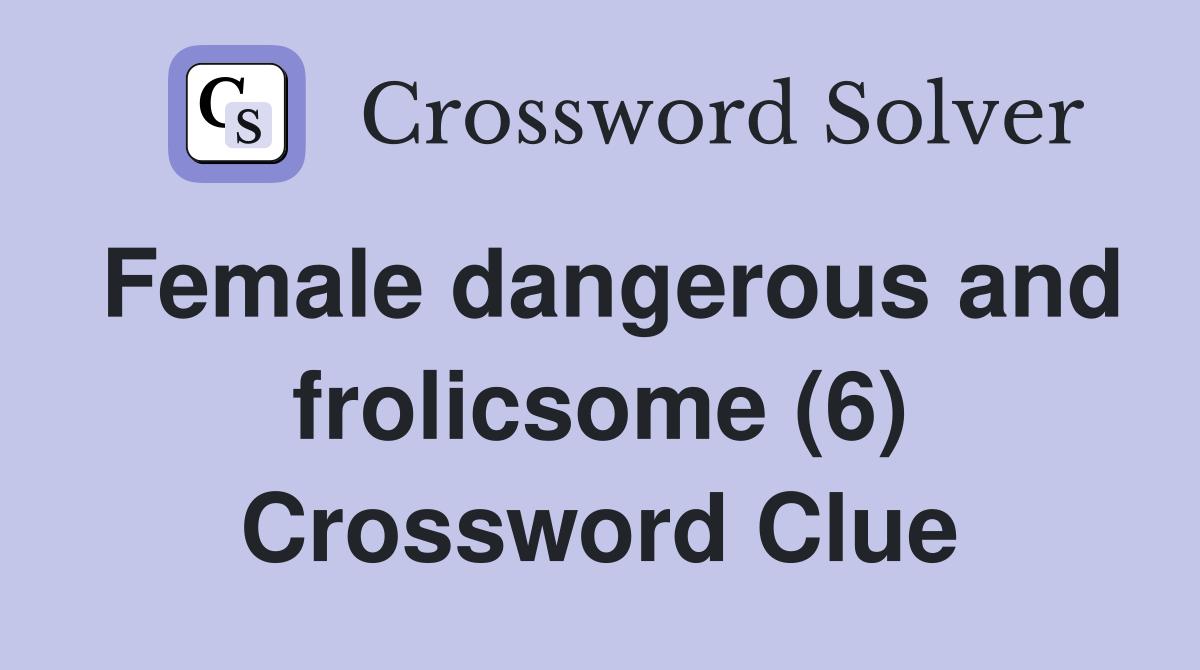 Female dangerous and frolicsome (6) Crossword Clue