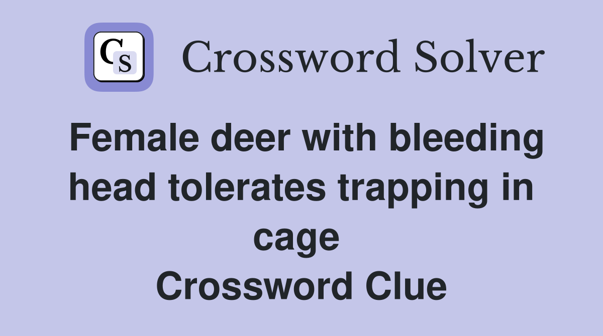 Female deer with bleeding head tolerates trapping in cage  Crossword Clue