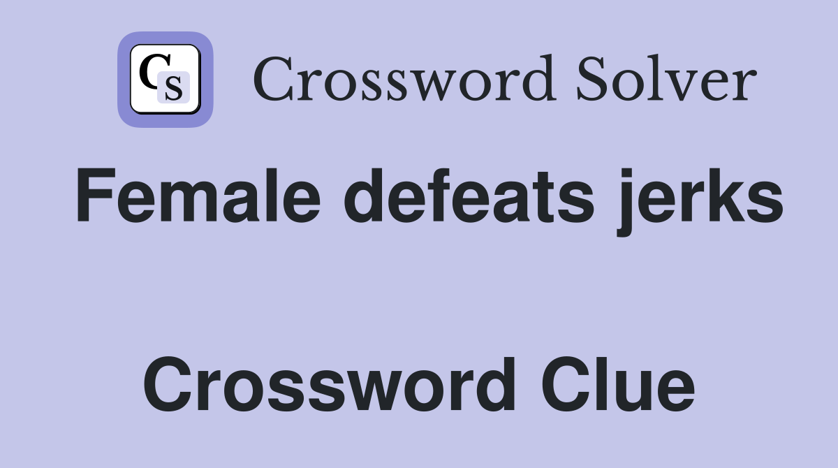 Female defeats jerks  Crossword Clue