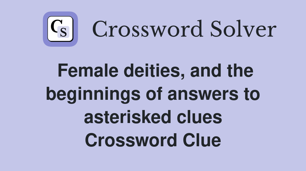 Female deities, and the beginnings of answers to asterisked clues Crossword Clue