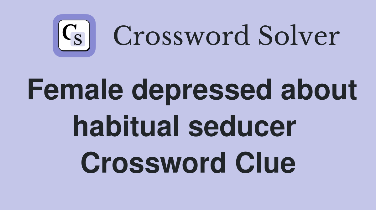 Female depressed about habitual seducer  Crossword Clue