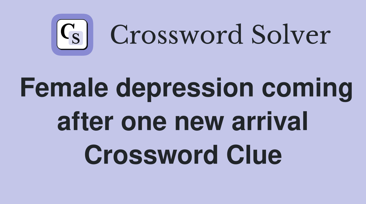 Female depression coming after one new arrival Crossword Clue