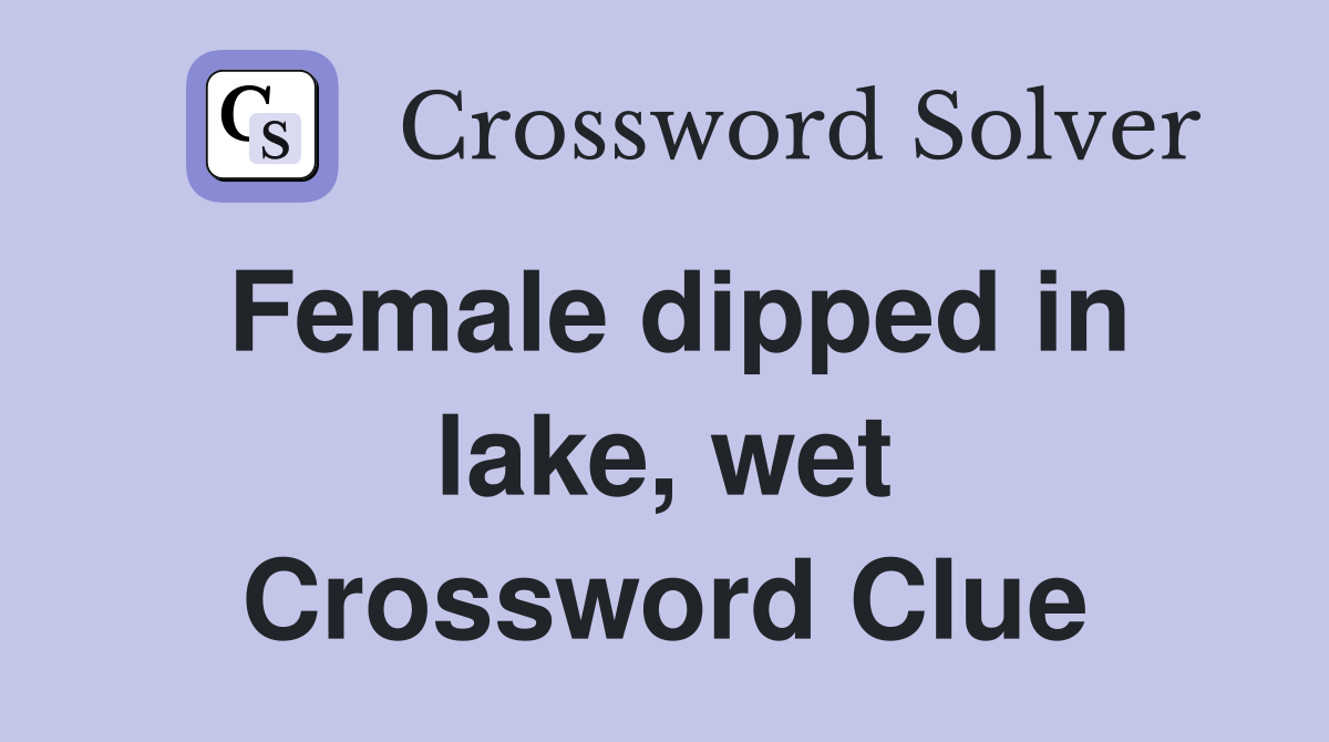Female dipped in lake, wet Crossword Clue