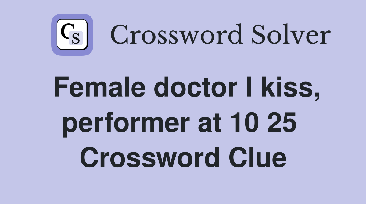 Female doctor I kiss, performer at 10 25  Crossword Clue