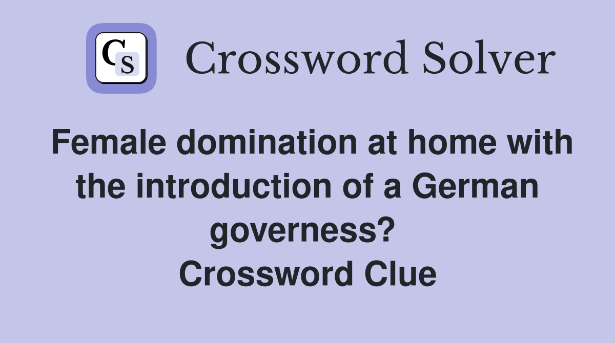 Female domination at home with the introduction of a German governess?  Crossword Clue