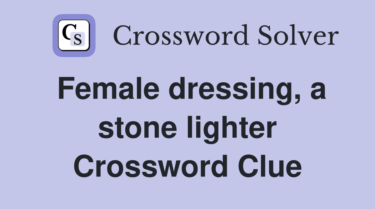 Female dressing, a stone lighter Crossword Clue