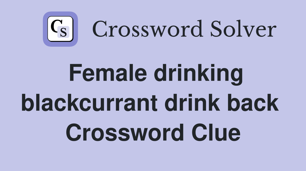 Female drinking blackcurrant drink back  Crossword Clue