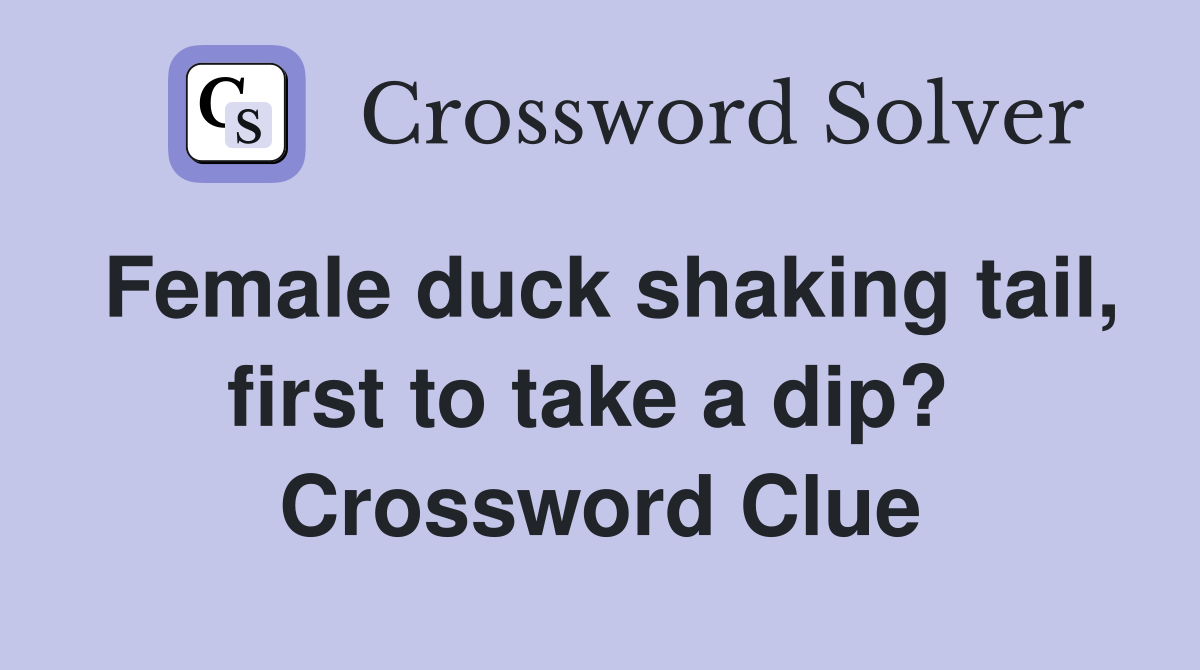 Female duck shaking tail, first to take a dip?  Crossword Clue