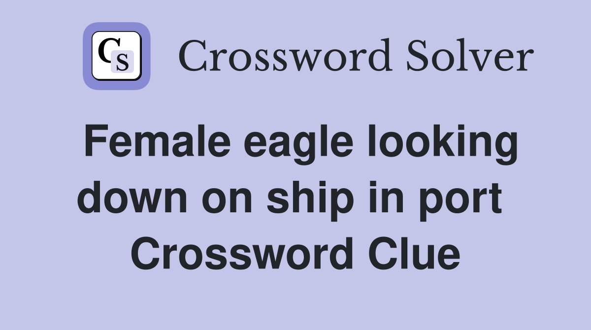 Female eagle looking down on ship in port  Crossword Clue