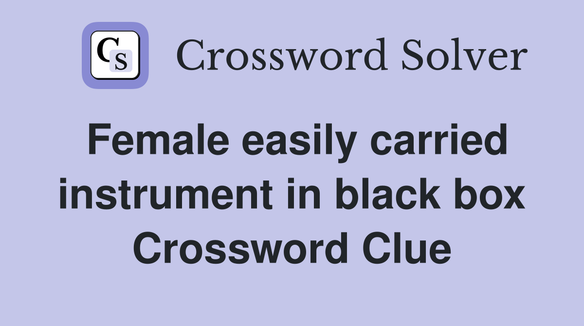 Female easily carried instrument in black box Crossword Clue