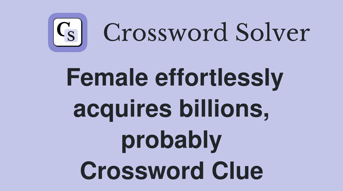 Female effortlessly acquires billions, probably Crossword Clue