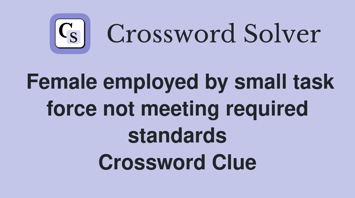 Female employed by small task force not meeting required standards Crossword Clue
