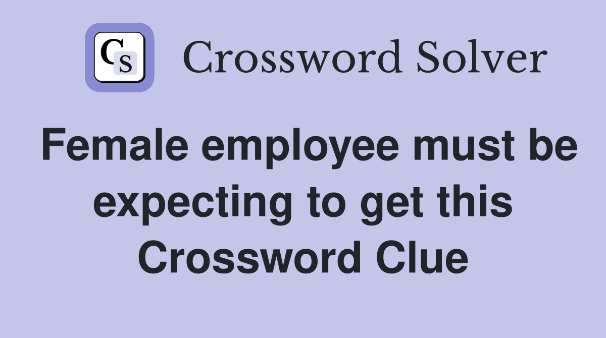 Female employee must be expecting to get this Crossword Clue
