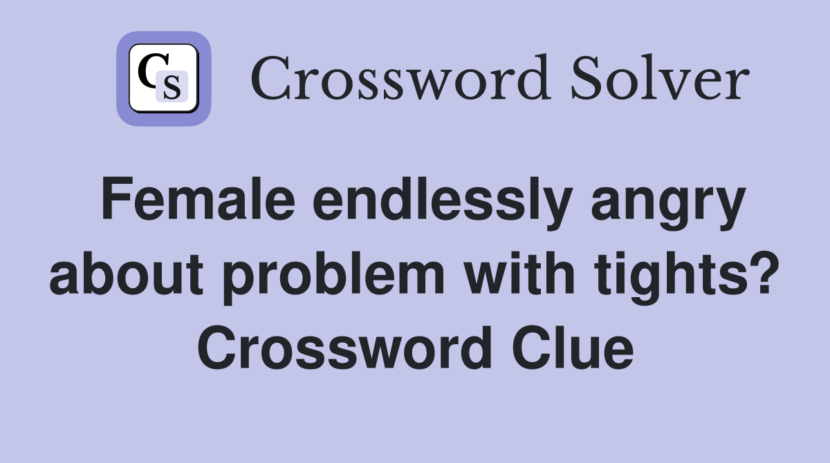 Female endlessly angry about problem with tights? Crossword Clue
