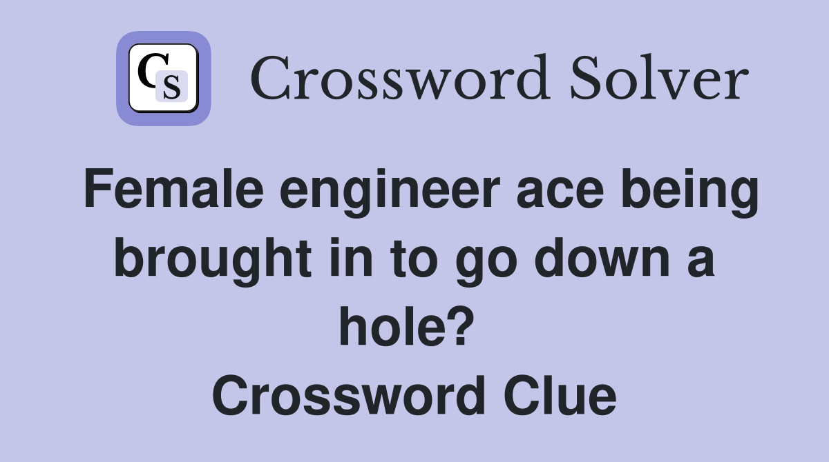 Female engineer ace being brought in to go down a hole?  Crossword Clue