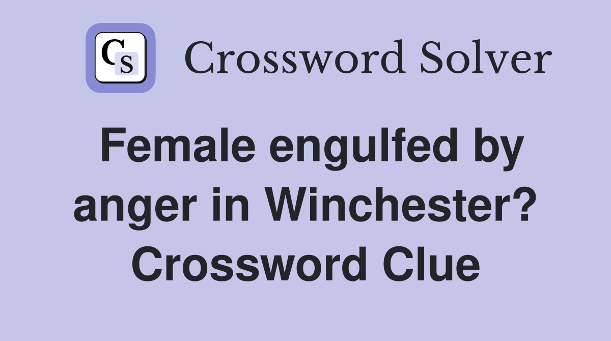 Female engulfed by anger in Winchester? Crossword Clue