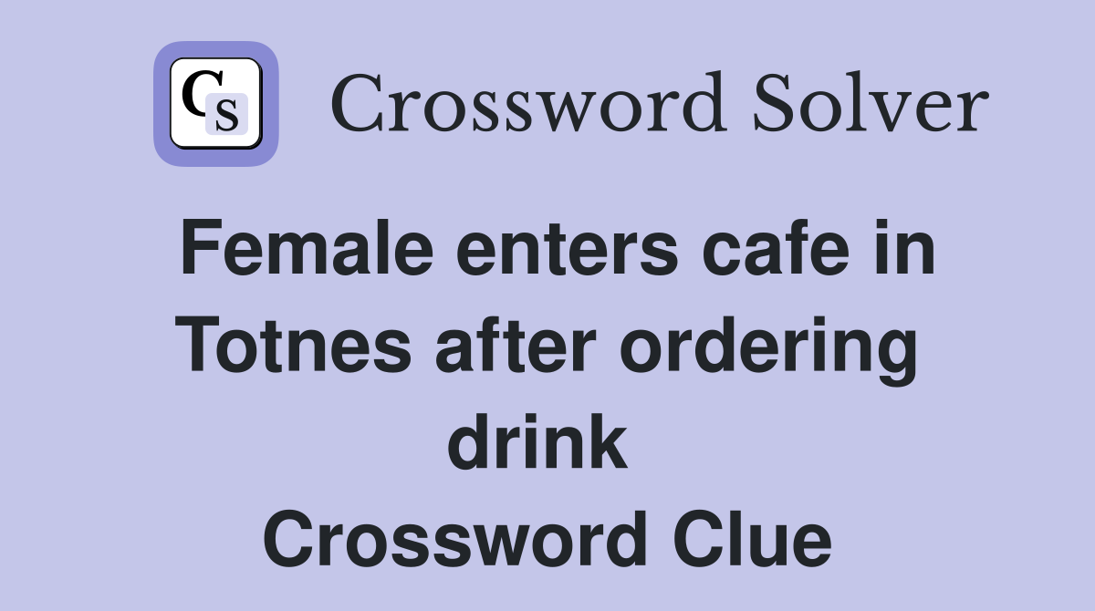 Female enters cafe in Totnes after ordering drink  Crossword Clue