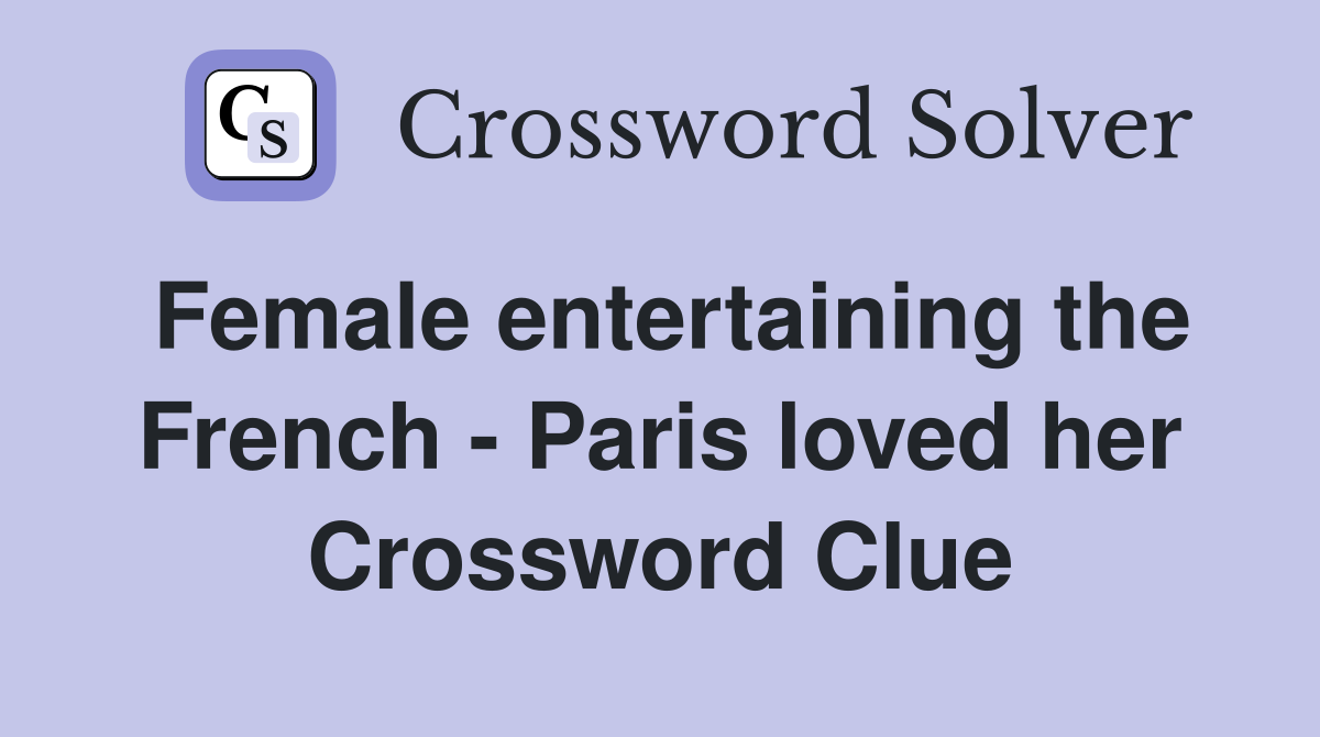 Female entertaining the French - Paris loved her Crossword Clue