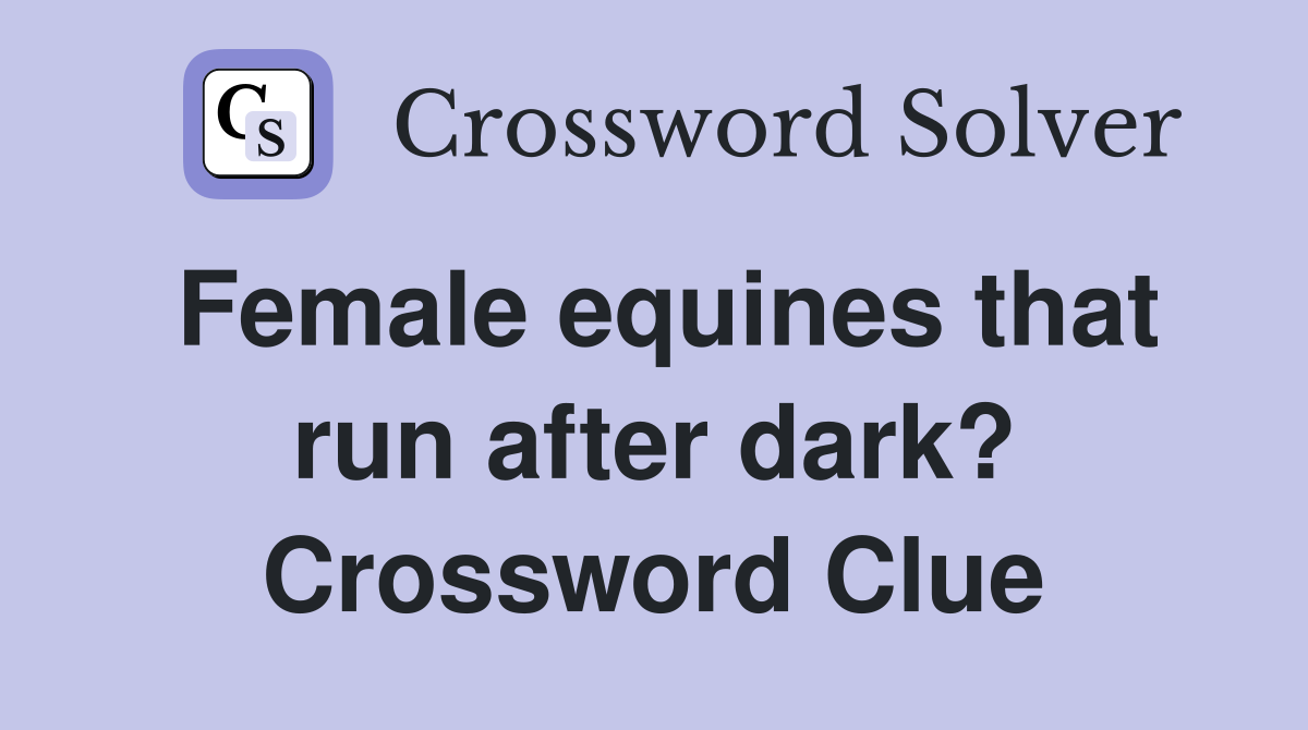 Female equines that run after dark? Crossword Clue