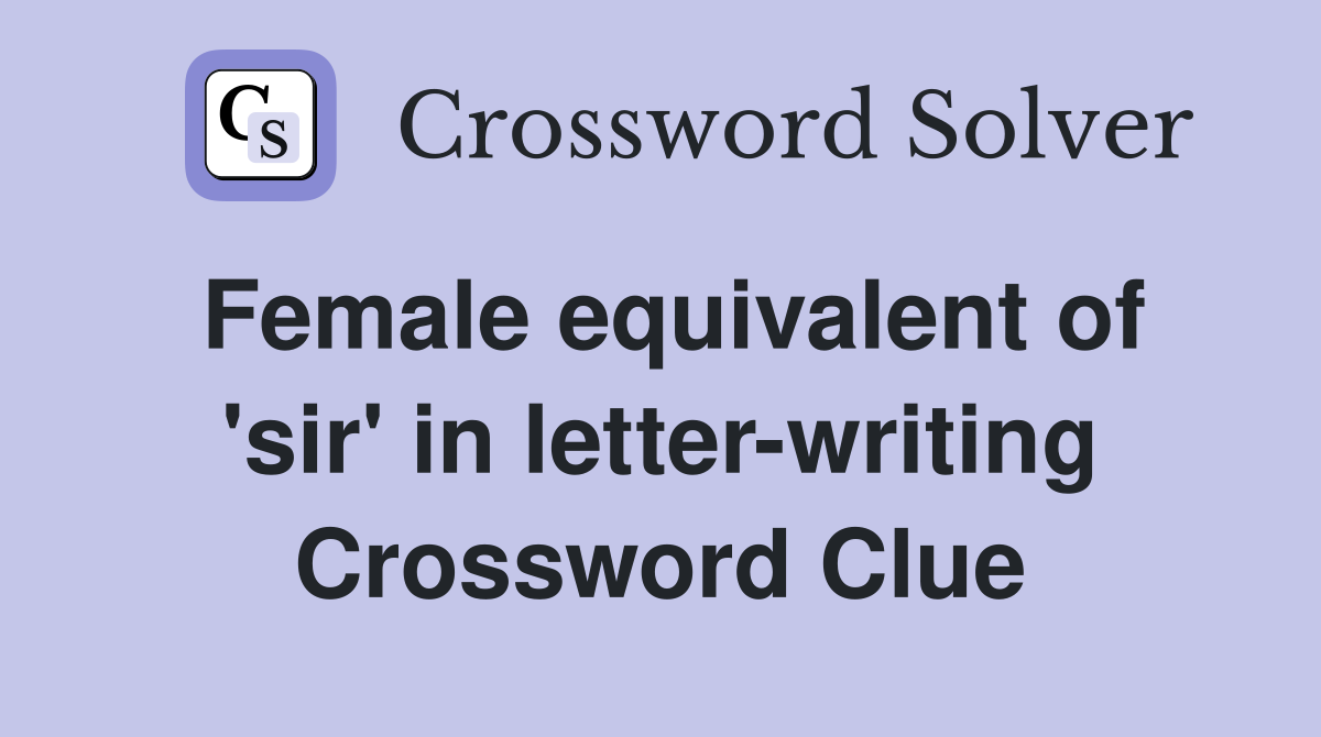 Female equivalent of 'sir' in letter-writing Crossword Clue