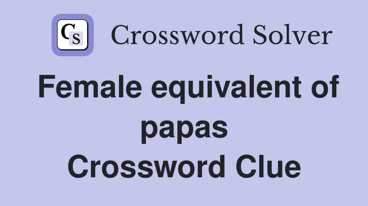 Female equivalent of papas Crossword Clue
