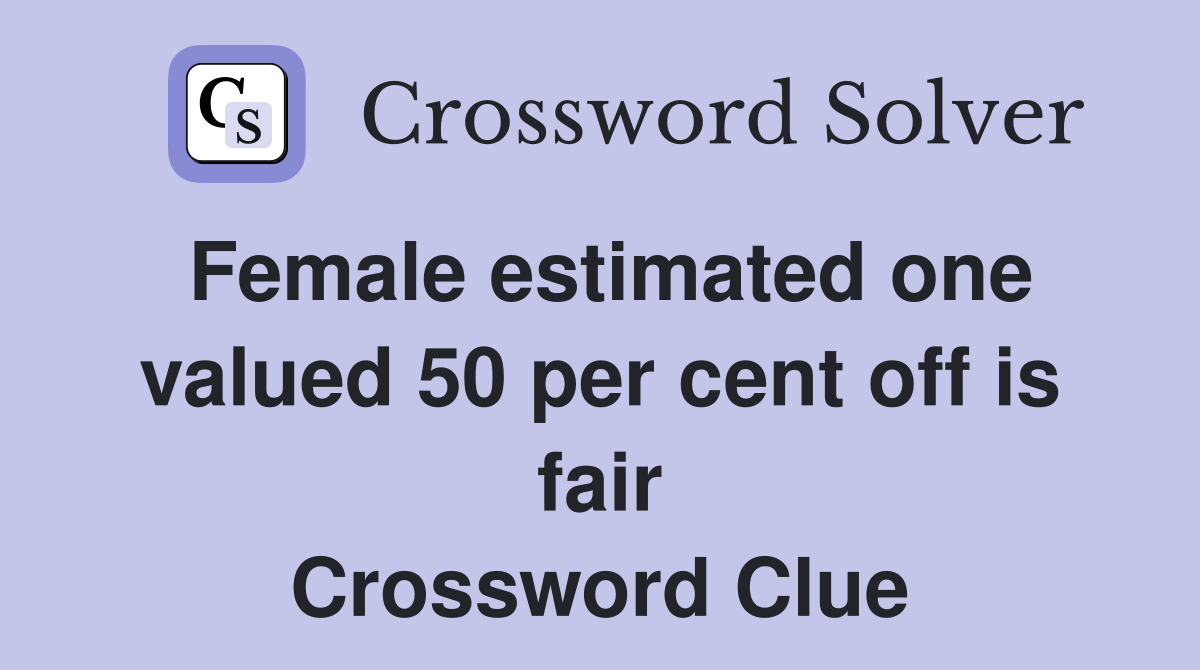 Female estimated one valued 50 per cent off is fair Crossword Clue