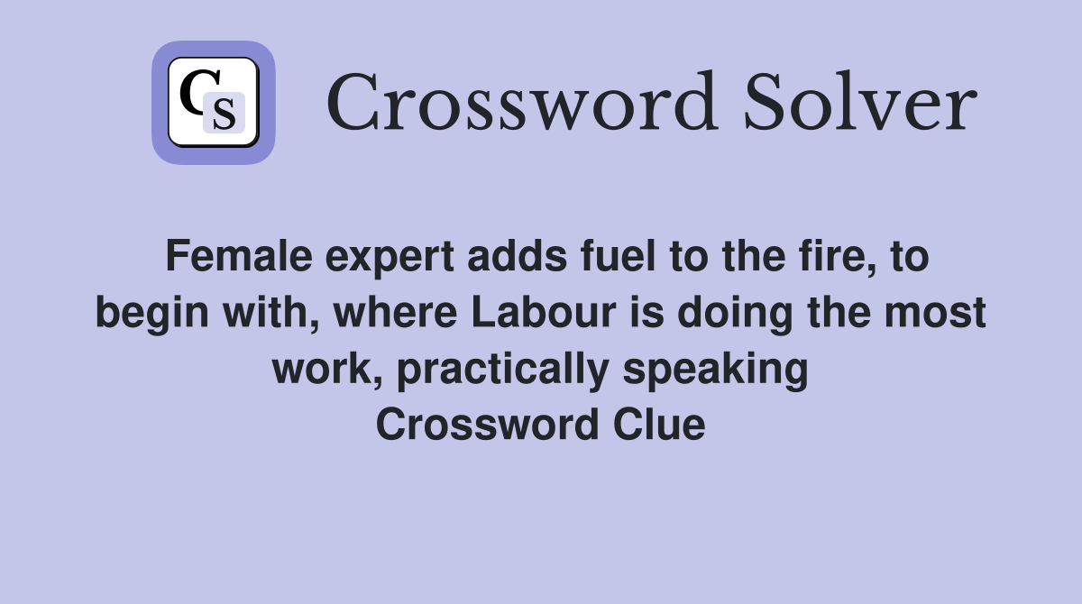 Female expert adds fuel to the fire, to begin with, where Labour is doing the most work, practically speaking Crossword Clue