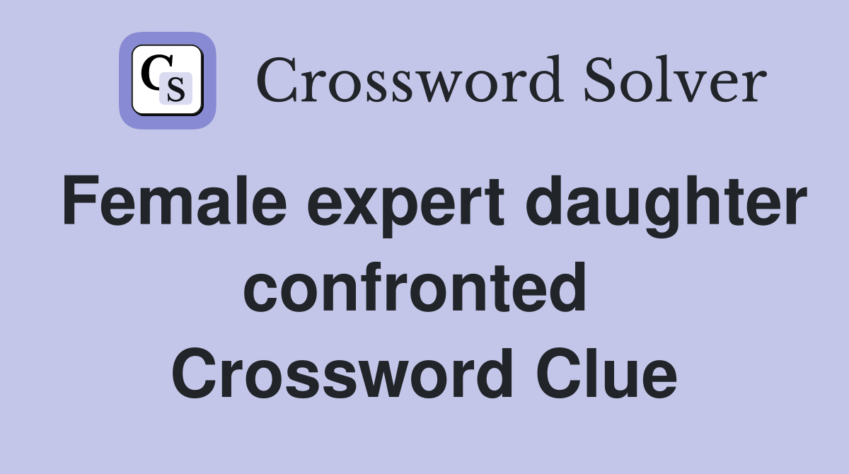 Female expert daughter confronted  Crossword Clue