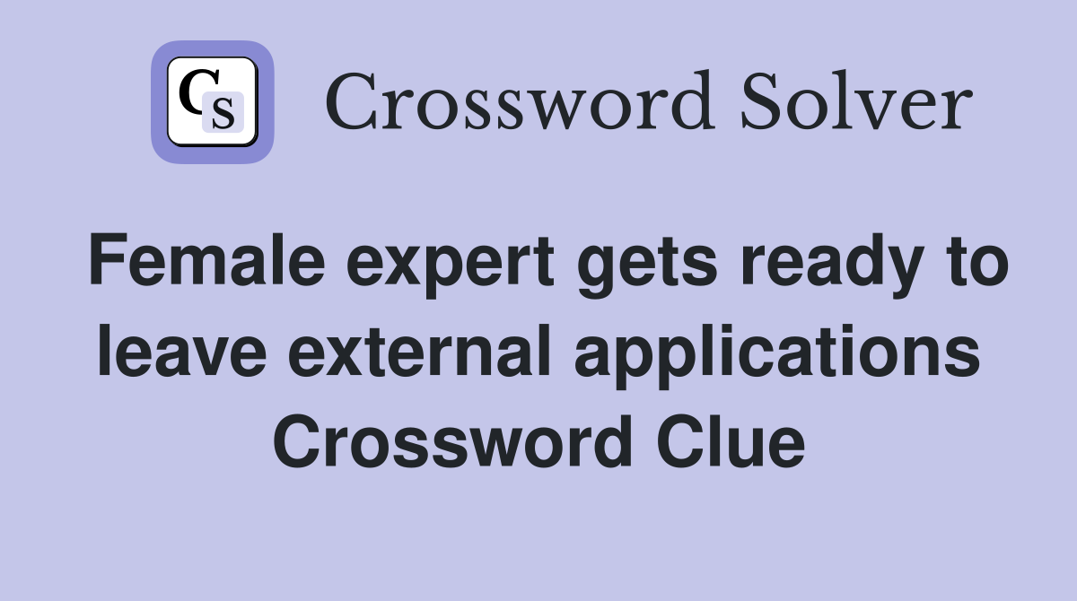 Female expert gets ready to leave external applications Crossword Clue