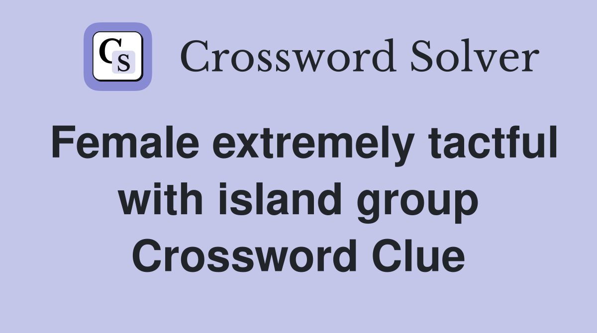 Female extremely tactful with island group Crossword Clue