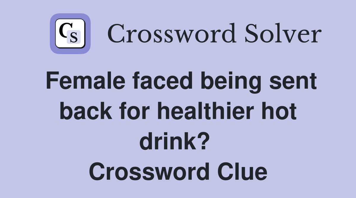 Female faced being sent back for healthier hot drink?  Crossword Clue