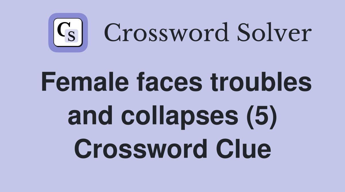 Female faces troubles and collapses (5) Crossword Clue