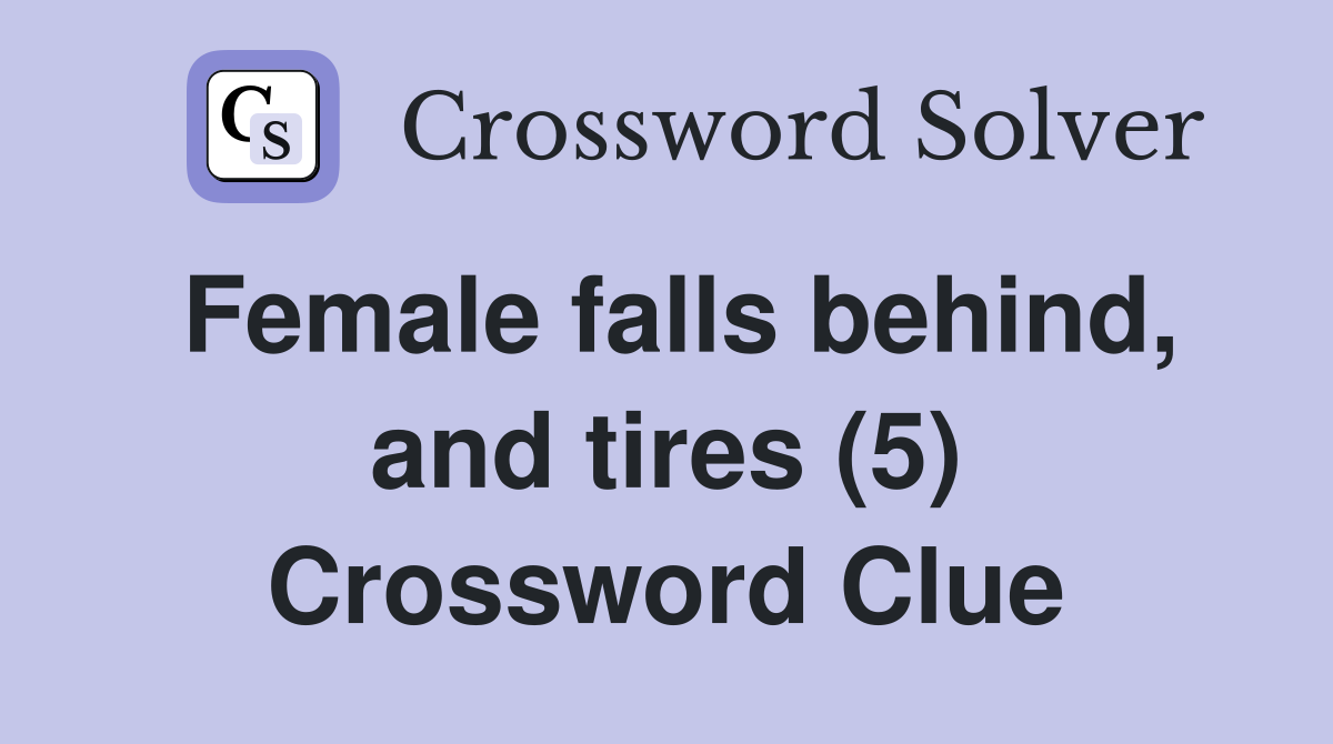 Female falls behind, and tires (5) Crossword Clue