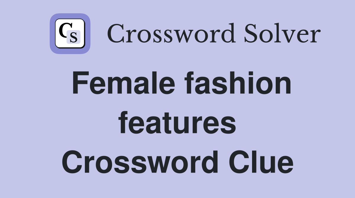 Female fashion features Crossword Clue