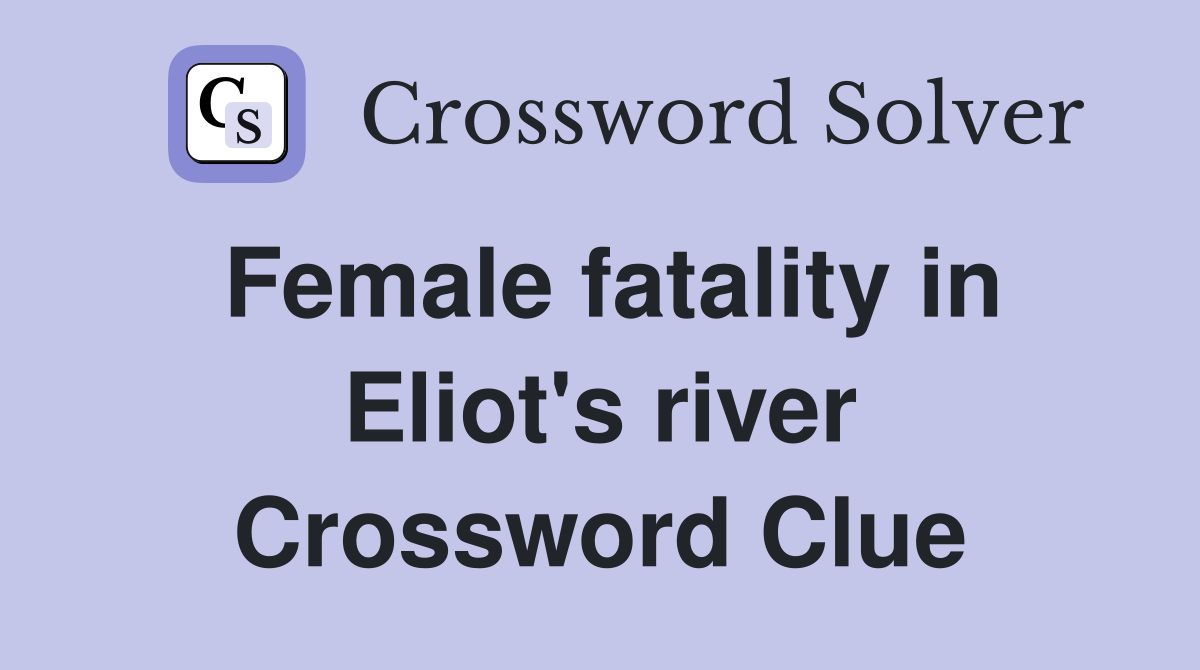 Female fatality in Eliot's river Crossword Clue