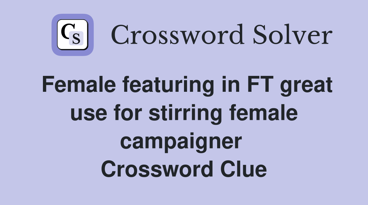 Female featuring in FT great use for stirring female campaigner  Crossword Clue