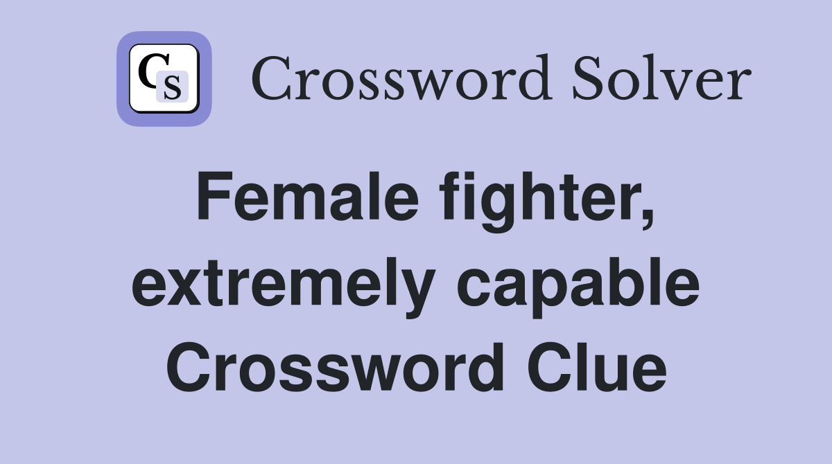 Female fighter, extremely capable Crossword Clue