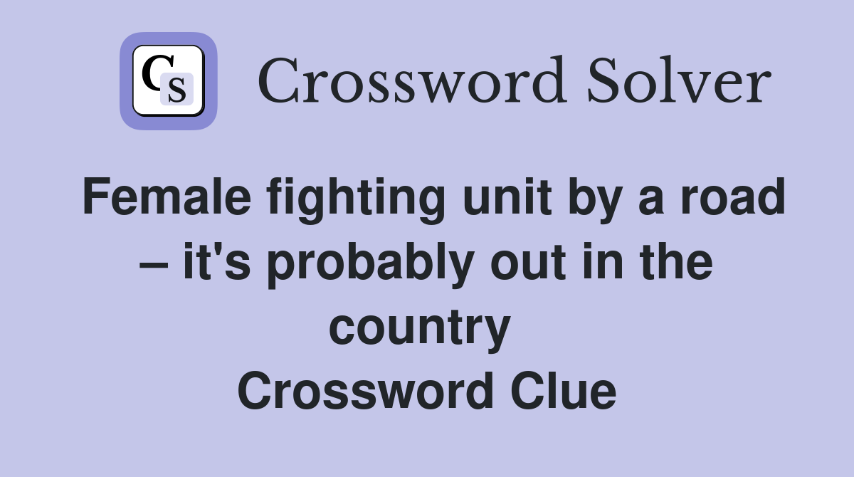Female fighting unit by a road – it's probably out in the country  Crossword Clue