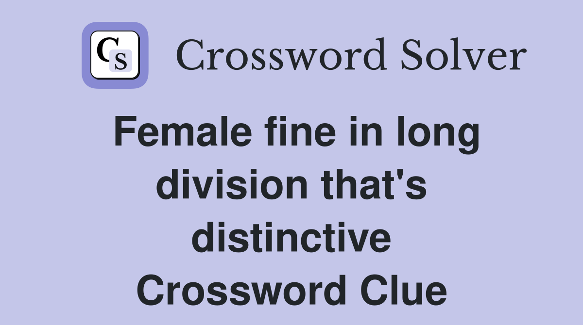 Female fine in long division that's distinctive Crossword Clue