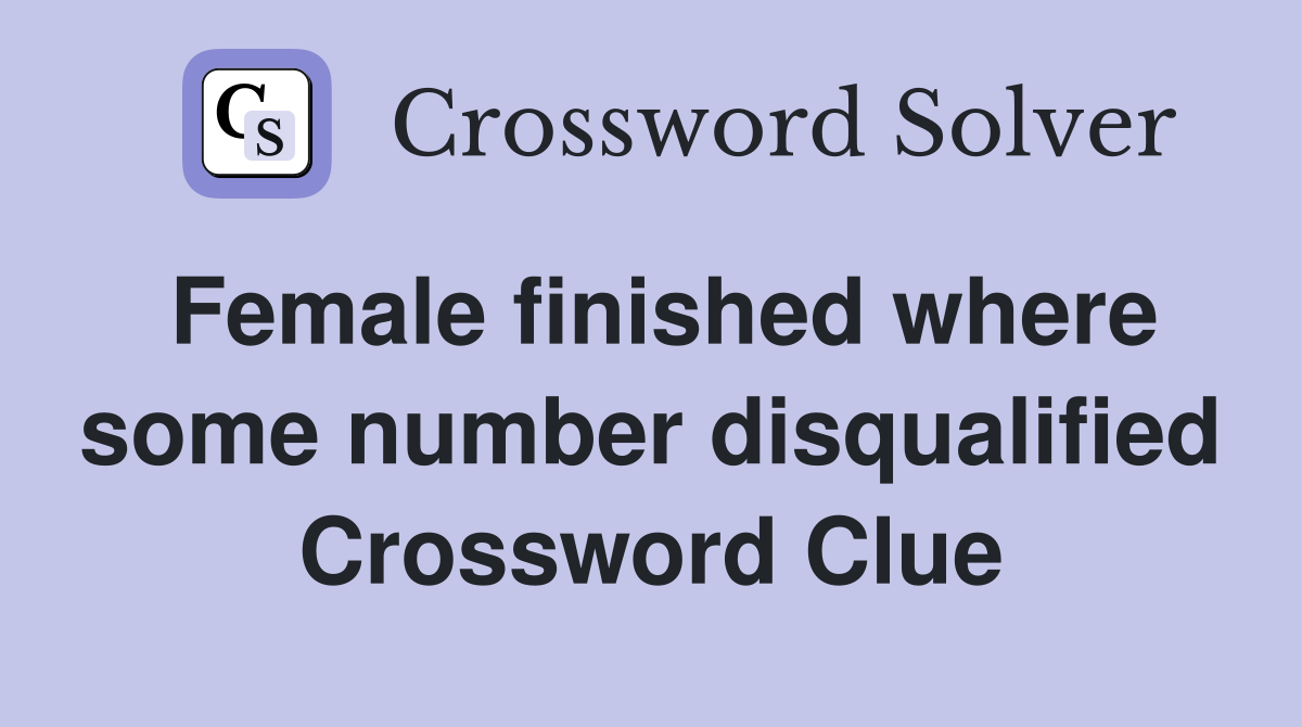 Female finished where some number disqualified Crossword Clue