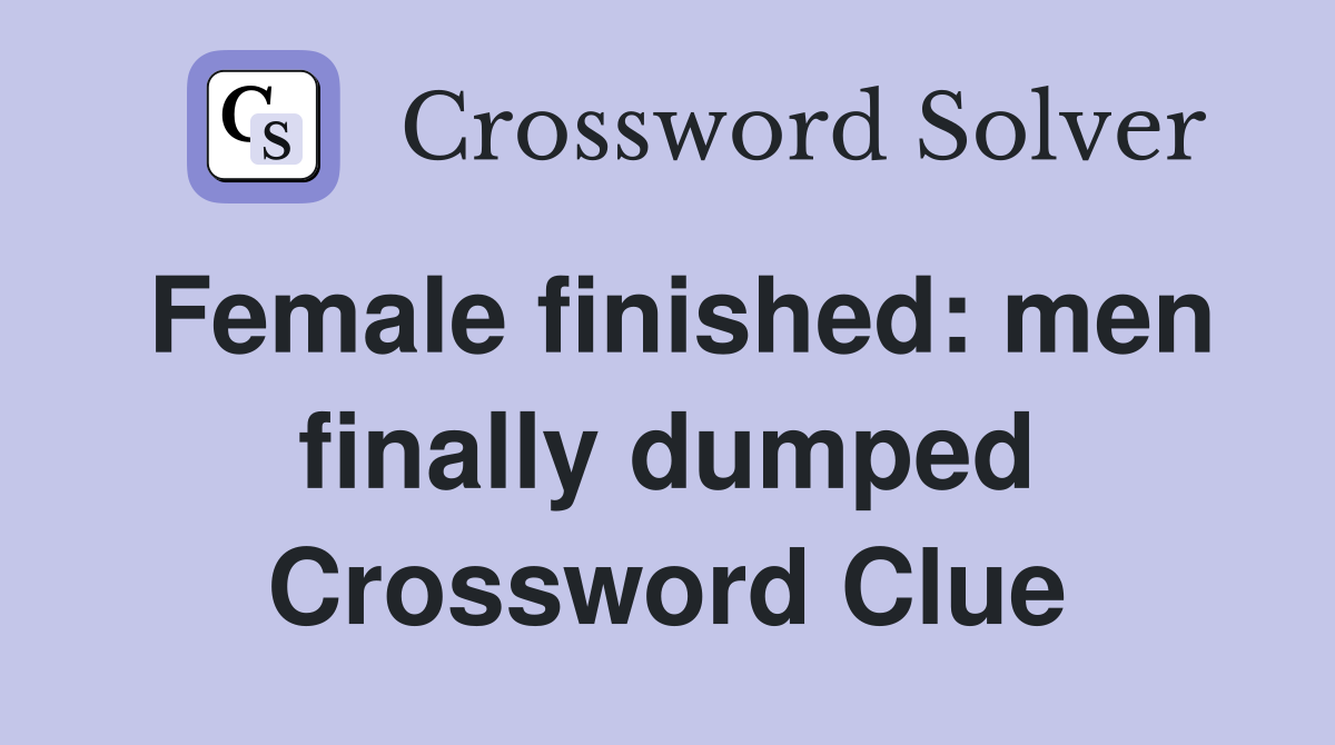 Female finished: men finally dumped Crossword Clue