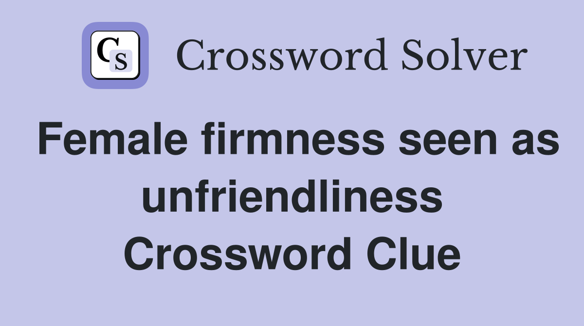 Female firmness seen as unfriendliness Crossword Clue