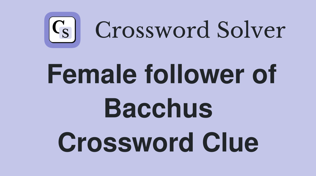 Female follower of Bacchus Crossword Clue