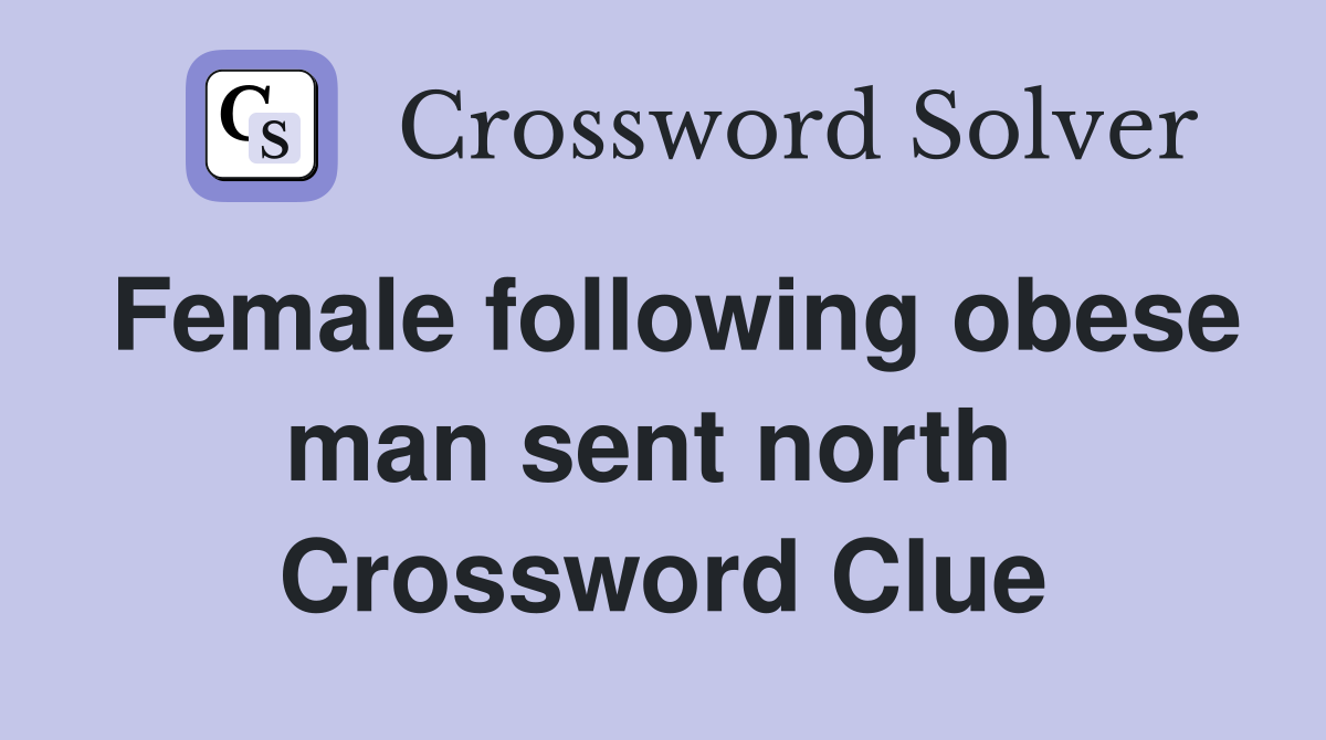 Female following obese man sent north  Crossword Clue