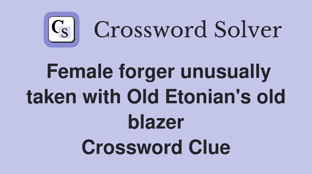Female forger unusually taken with Old Etonian's old blazer Crossword Clue