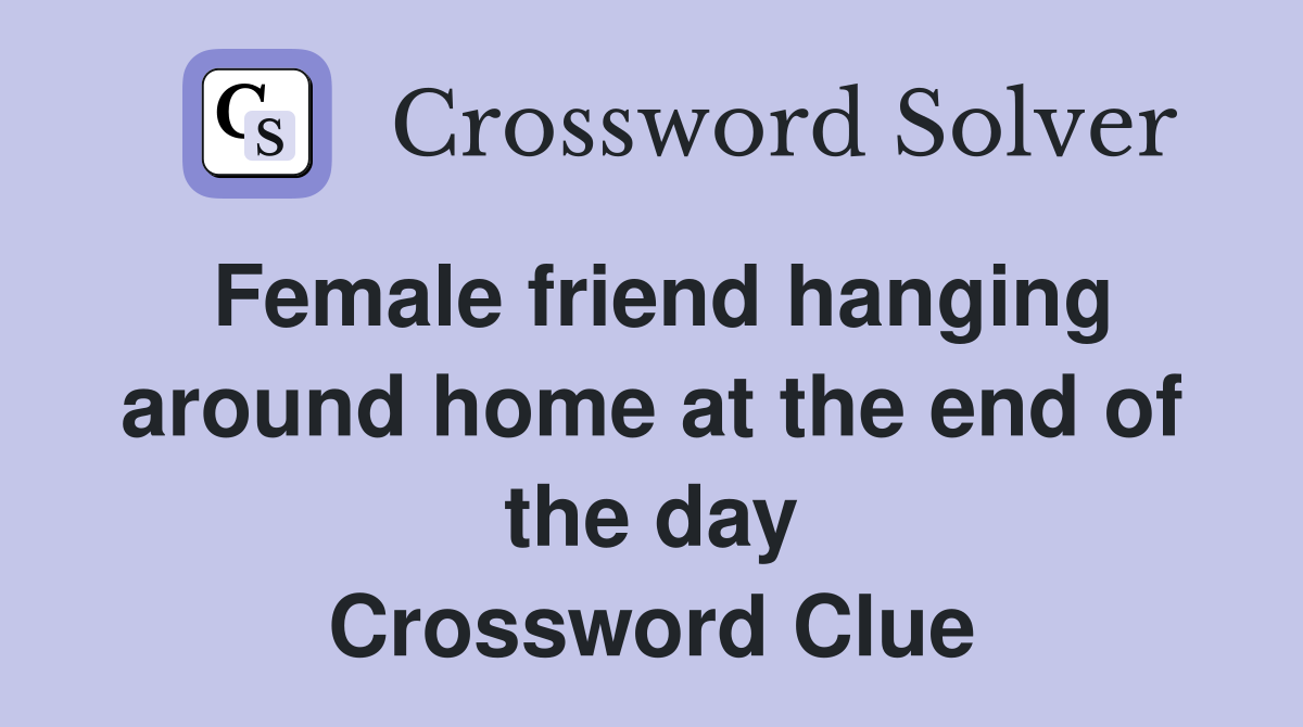 Female friend hanging around home at the end of the day Crossword Clue