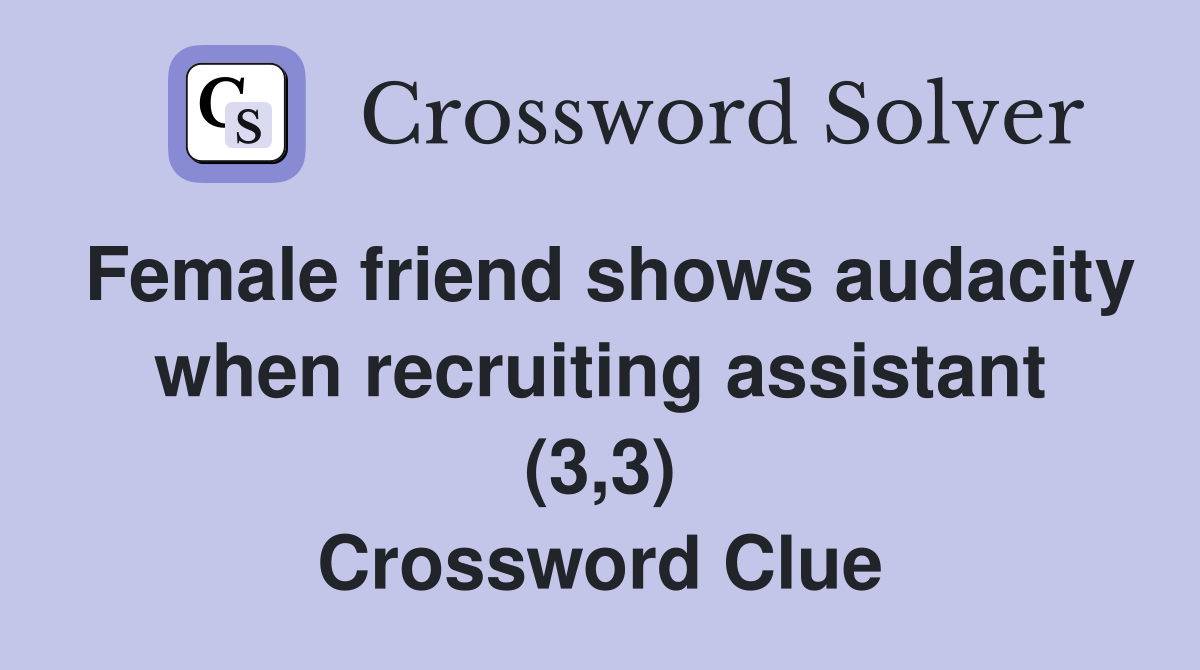 Female friend shows audacity when recruiting assistant (3,3) Crossword Clue