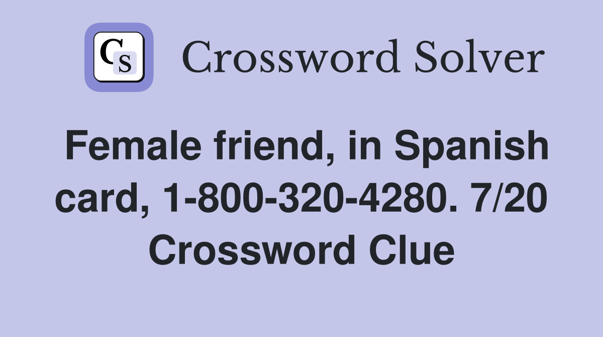 Female friend, in Spanish card, 1-800-320-4280. 7/20 Crossword Clue